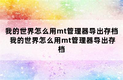 我的世界怎么用mt管理器导出存档 我的世界怎么用mt管理器导出存档